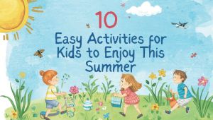 10 Easy Activities for Kids to Enjoy This Summer